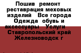 Пошив, ремонт, реставрация меховых изделий - Все города Одежда, обувь и аксессуары » Услуги   . Ставропольский край,Железноводск г.